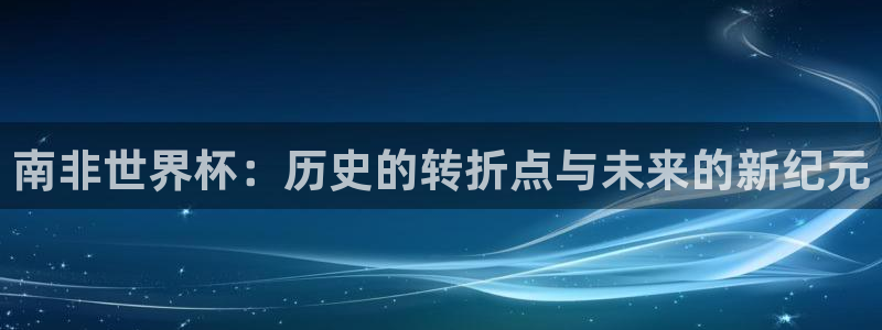 世界杯亚洲区预选赛积分榜:南非世界杯:历史的转折点与未来的新纪元