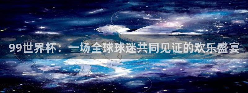 世界杯直播免费观看:99世界杯:一场全球球迷共同见证的欢乐盛宴