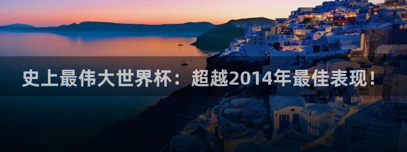 世界杯比赛时间:史上最伟大世界杯:超越2014年最佳表现!